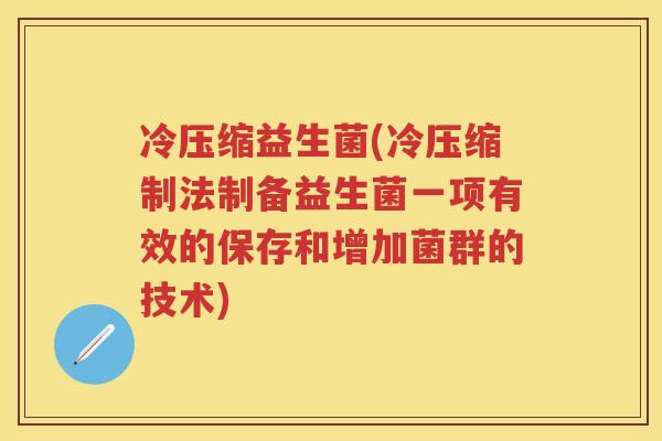 冷压缩益生菌(冷压缩制法制备益生菌一项有效的保存和增加菌群的技术)