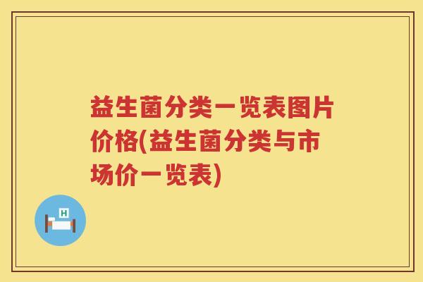 益生菌分类一览表图片价格(益生菌分类与市场价一览表) 益生菌分类一览表图片价格(益生菌分类与市场价一览表)