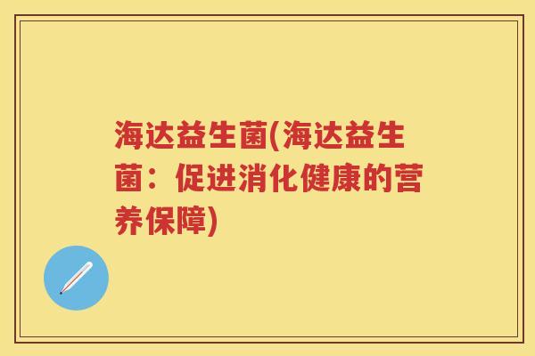 海达益生菌(海达益生菌:促进消化健康的营养保障) 海达益生菌(海达益生菌:促进消化健康的营养保障)