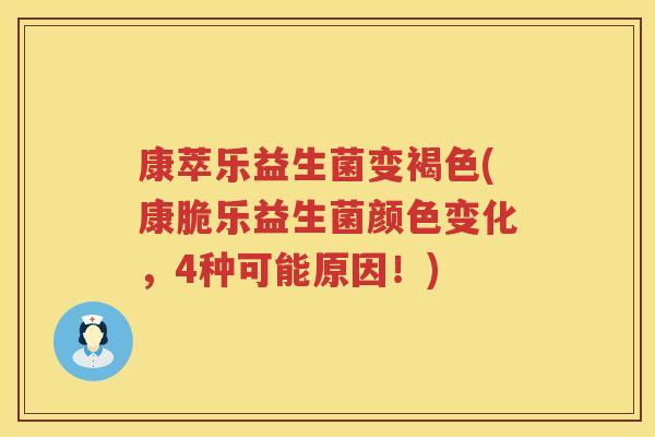 康萃乐益生菌变褐色(康脆乐益生菌颜色变化,4种可能原因!) 康萃乐益生菌变褐色(康脆乐益生菌颜色变化,4种可能原因!)