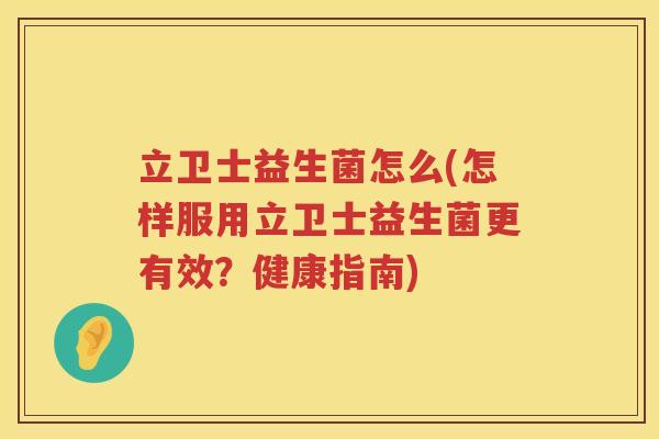 立卫士益生菌怎么(怎样服用立卫士益生菌更有效？健康指南)
