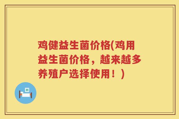 鸡健益生菌价格(鸡用益生菌价格,越来越多养殖户选择使用!) 鸡健益生菌价格(鸡用益生菌价格,越来越多养殖户选择使用!)