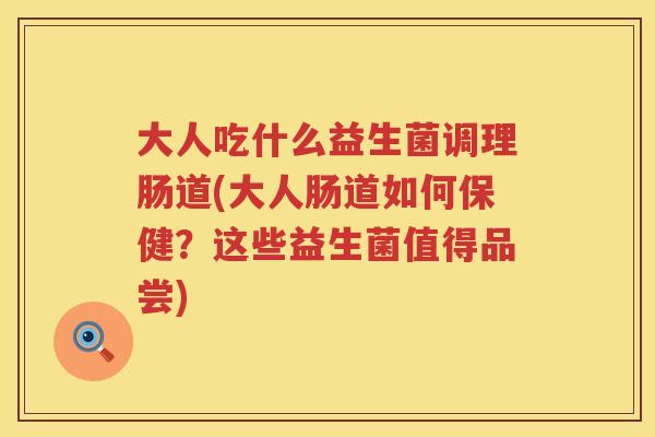 大人吃什么益生菌调理肠道(大人肠道如何保健?这些益生菌值得品尝) 大人吃什么益生菌调理肠道(大人肠道如何保健?这些益生菌值得品尝)