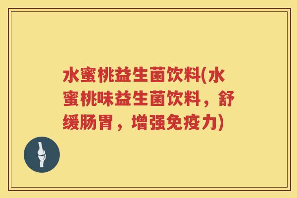 水蜜桃益生菌饮料(水蜜桃味益生菌饮料，舒缓肠胃，增强力)