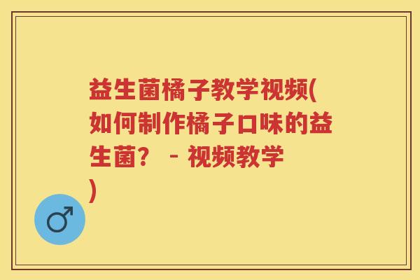 益生菌橘子教学视频(如何制作橘子口味的益生菌? - 视频教学) 益生菌橘子教学视频(如何制作橘子口味的益生菌? - 视频教学)
