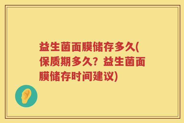 益生菌面膜储存多久(保质期多久?益生菌面膜储存时间建议) 益生菌面膜储存多久(保质期多久?益生菌面膜储存时间建议)