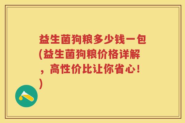 益生菌狗粮多少钱一包(益生菌狗粮价格详解,高性价比让你省心!) 益生菌狗粮多少钱一包(益生菌狗粮价格详解,高性价比让你省心!)