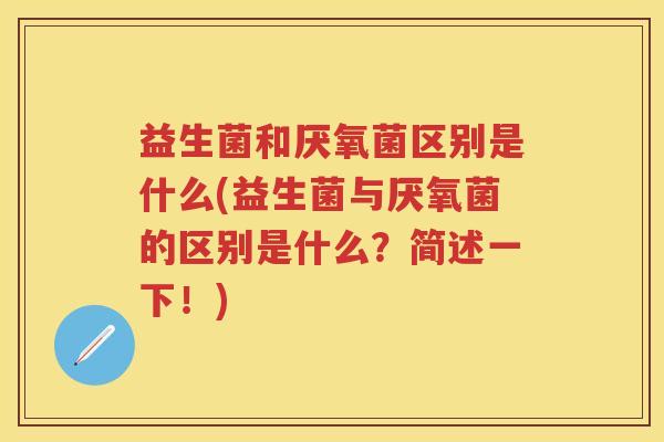 益生菌和厌氧菌区别是什么(益生菌与厌氧菌的区别是什么?简述一下!) 益生菌和厌氧菌区别是什么(益生菌与厌氧菌的区别是什么?简述一下!)