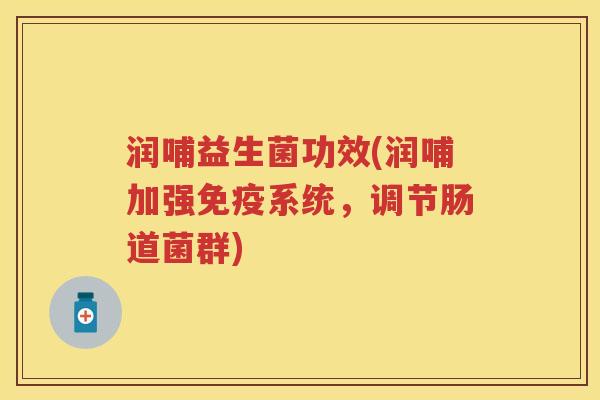 润哺益生菌功效(润哺加强系统,调节肠道菌群) 润哺益生菌功效(润哺加强系统,调节肠道菌群)