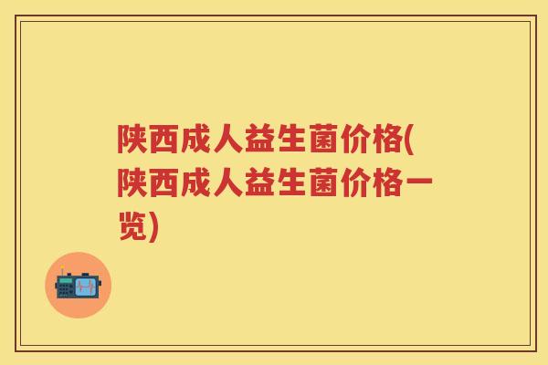 陕西成人益生菌价格(陕西成人益生菌价格一览)