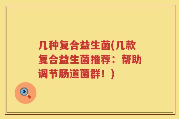 几种复合益生菌(几款复合益生菌推荐:帮助调节肠道菌群!) 几种复合益生菌(几款复合益生菌推荐:帮助调节肠道菌群!)