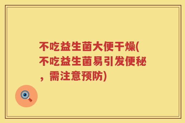 不吃益生菌大便干燥(不吃益生菌易引发,需注意) 不吃益生菌大便干燥(不吃益生菌易引发,需注意)