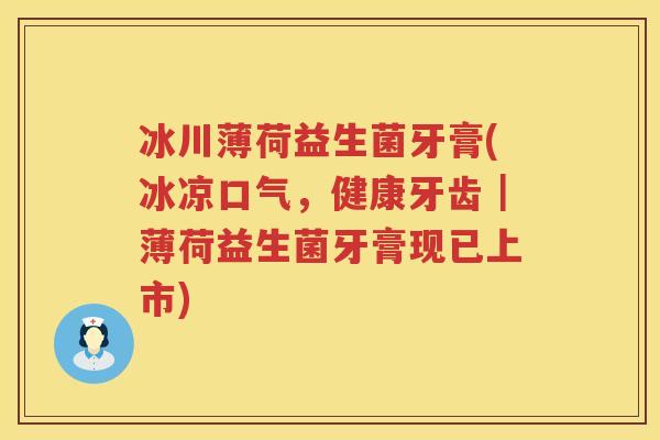 冰川薄荷益生菌牙膏(冰凉口气，健康牙齿｜薄荷益生菌牙膏现已上市)