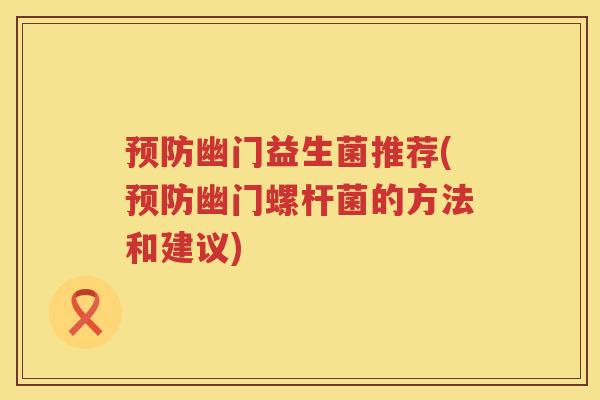幽门益生菌推荐(幽门螺杆菌的方法和建议) 幽门益生菌推荐(幽门螺杆菌的方法和建议)