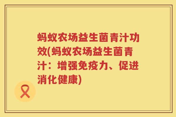 蚂蚁农场益生菌青汁功效(蚂蚁农场益生菌青汁:增强力、促进消化健康) 蚂蚁农场益生菌青汁功效(蚂蚁农场益生菌青汁:增强力、促进消化健康)