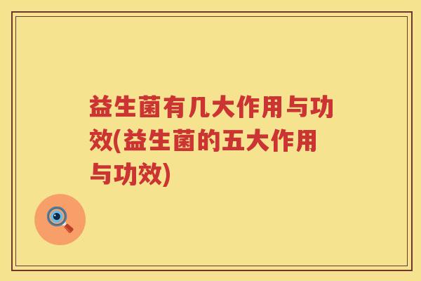 益生菌有几大作用与功效(益生菌的五大作用与功效) 益生菌有几大作用与功效(益生菌的五大作用与功效)