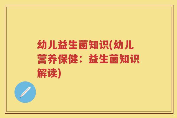 幼儿益生菌知识(幼儿营养保健:益生菌知识解读) 幼儿益生菌知识(幼儿营养保健:益生菌知识解读)