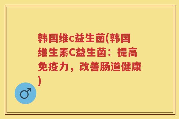韩国维c益生菌(韩国维生素C益生菌:提高力,改善肠道健康) 韩国维c益生菌(韩国维生素C益生菌:提高力,改善肠道健康)