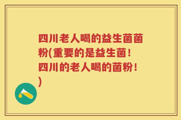 四川老人喝的益生菌菌粉(重要的是益生菌!四川的老人喝的菌粉!) 四川老人喝的益生菌菌粉(重要的是益生菌!四川的老人喝的菌粉!)