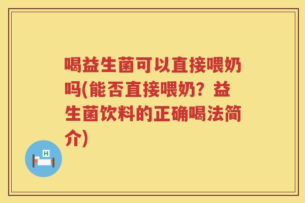 喝益生菌可以直接喂奶吗(能否直接喂奶?益生菌饮料的正确喝法简介) 喝益生菌可以直接喂奶吗(能否直接喂奶?益生菌饮料的正确喝法简介)