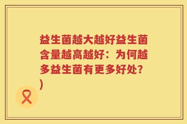 益生菌越大越好益生菌含量越高越好：为何越多益生菌有更多好处？)