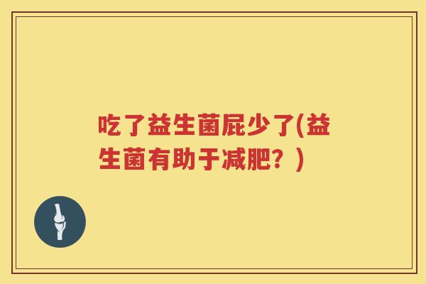 吃了益生菌屁少了(益生菌有助于?) 吃了益生菌屁少了(益生菌有助于?)