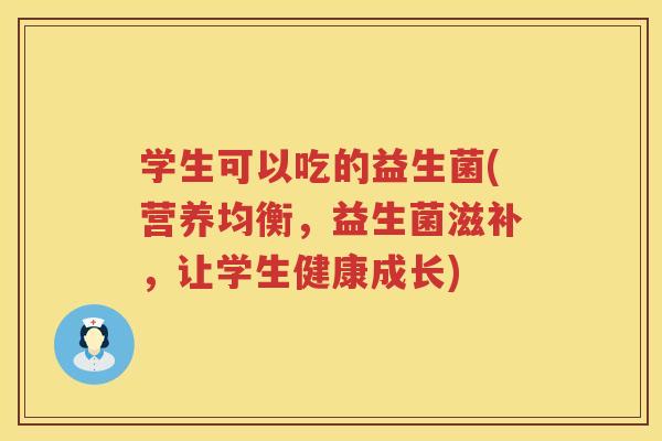 学生可以吃的益生菌(营养均衡,益生菌滋补,让学生健康成长) 学生可以吃的益生菌(营养均衡,益生菌滋补,让学生健康成长)