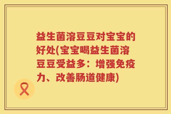 益生菌溶豆豆对宝宝的好处(宝宝喝益生菌溶豆豆受益多：增强力、改善肠道健康)
