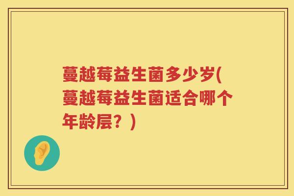蔓越莓益生菌多少岁(蔓越莓益生菌适合哪个年龄层?) 蔓越莓益生菌多少岁(蔓越莓益生菌适合哪个年龄层?)