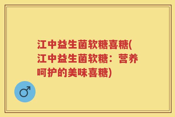 江中益生菌软糖喜糖(江中益生菌软糖:营养呵护的美味喜糖) 江中益生菌软糖喜糖(江中益生菌软糖:营养呵护的美味喜糖)