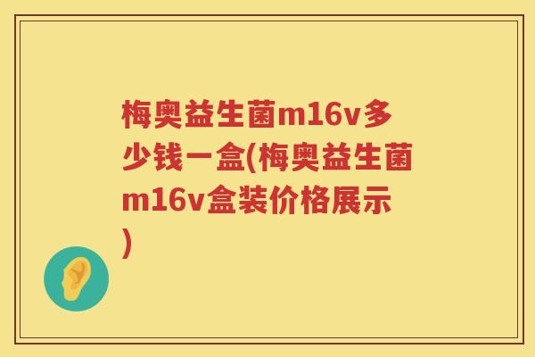 梅奥益生菌m16v多少钱一盒(梅奥益生菌m16v盒装价格展示) 梅奥益生菌m16v多少钱一盒(梅奥益生菌m16v盒装价格展示)