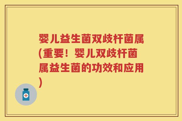 婴儿益生菌双歧杆菌属(重要！婴儿双歧杆菌属益生菌的功效和应用)