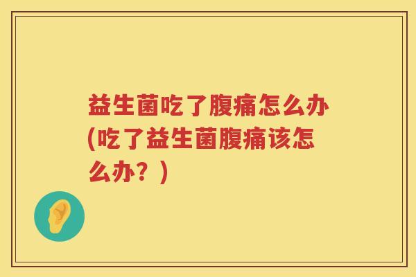 益生菌吃了怎么办(吃了益生菌该怎么办?) 益生菌吃了怎么办(吃了益生菌该怎么办?)