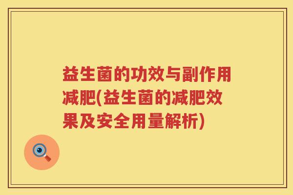 益生菌的功效与副作用(益生菌的效果及安全用量解析) 益生菌的功效与副作用(益生菌的效果及安全用量解析)