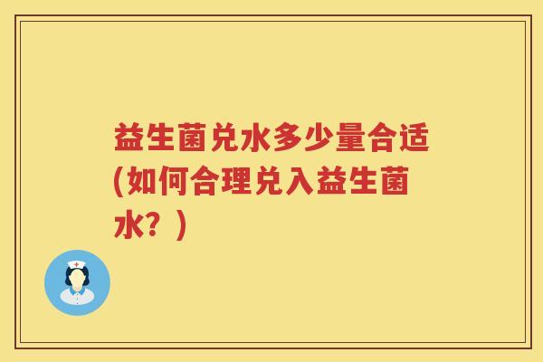 益生菌兑水多少量合适(如何合理兑入益生菌水？)