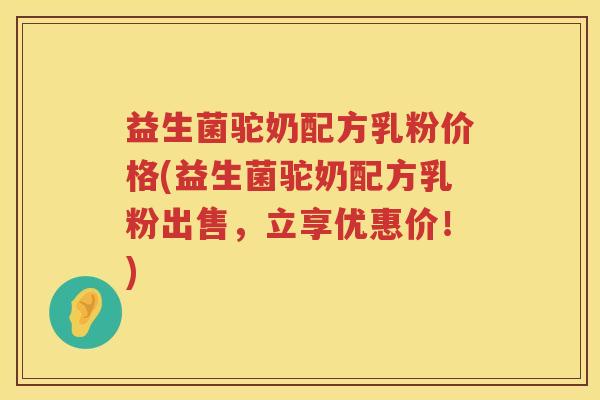 益生菌驼奶配方乳粉价格(益生菌驼奶配方乳粉出售,立享优惠价!) 益生菌驼奶配方乳粉价格(益生菌驼奶配方乳粉出售,立享优惠价!)