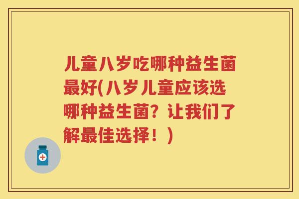 儿童八岁吃哪种益生菌好(八岁儿童应该选哪种益生菌？让我们了解佳选择！)