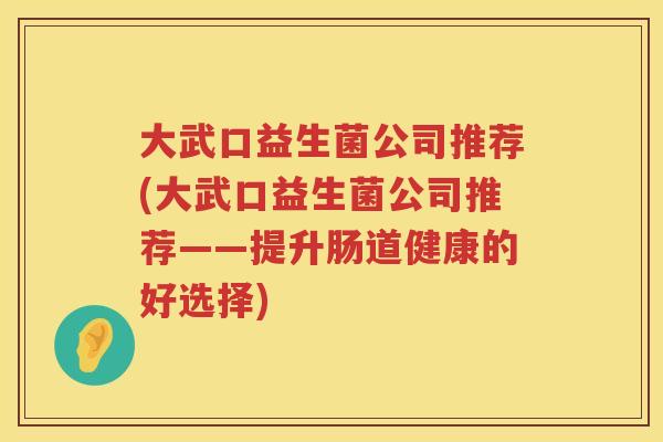 大武口益生菌公司推荐(大武口益生菌公司推荐——提升肠道健康的好选择) 大武口益生菌公司推荐(大武口益生菌公司推荐——提升肠道健康的好选择)