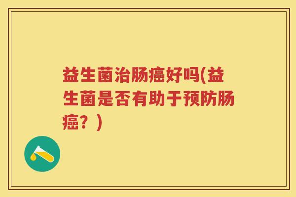 益生菌肠好吗(益生菌是否有助于肠?) 益生菌肠好吗(益生菌是否有助于肠?)