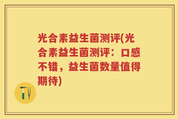 光合素益生菌测评(光合素益生菌测评：口感不错，益生菌数量值得期待)