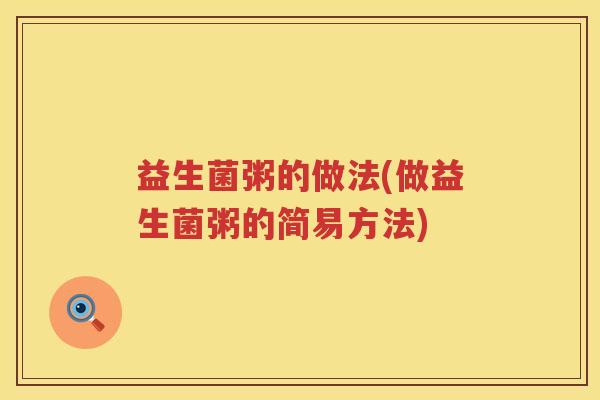 益生菌粥的做法(做益生菌粥的简易方法) 益生菌粥的做法(做益生菌粥的简易方法)