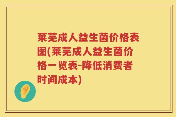 莱芜成人益生菌价格表图(莱芜成人益生菌价格一览表-降低消费者时间成本) 莱芜成人益生菌价格表图(莱芜成人益生菌价格一览表-降低消费者时间成本)