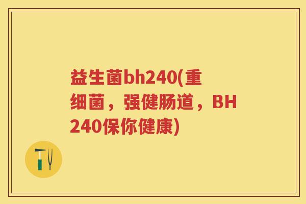 益生菌bh240(重,强健肠道,BH240保你健康) 益生菌bh240(重,强健肠道,BH240保你健康)