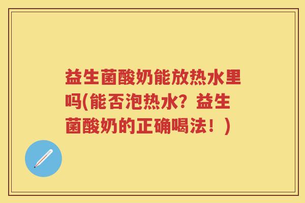 益生菌酸奶能放热水里吗(能否泡热水?益生菌酸奶的正确喝法!) 益生菌酸奶能放热水里吗(能否泡热水?益生菌酸奶的正确喝法!)