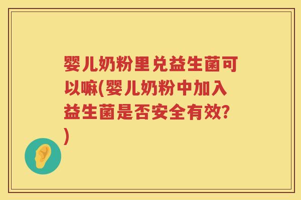 婴儿奶粉里兑益生菌可以嘛(婴儿奶粉中加入益生菌是否安全有效?) 婴儿奶粉里兑益生菌可以嘛(婴儿奶粉中加入益生菌是否安全有效?)
