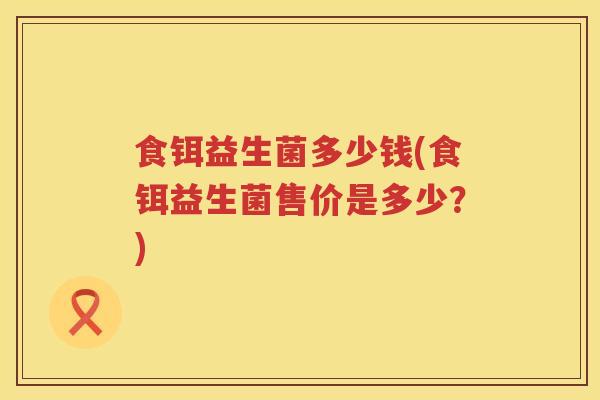 食铒益生菌多少钱(食铒益生菌售价是多少？)