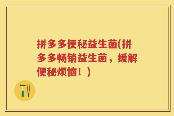 拼多多益生菌(拼多多畅销益生菌,缓解烦恼!) 拼多多益生菌(拼多多畅销益生菌,缓解烦恼!)