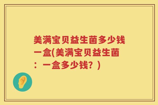 美满宝贝益生菌多少钱一盒(美满宝贝益生菌:一盒多少钱?) 美满宝贝益生菌多少钱一盒(美满宝贝益生菌:一盒多少钱?)