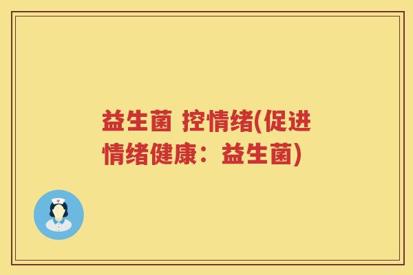 益生菌 控情绪(促进情绪健康:益生菌) 益生菌 控情绪(促进情绪健康:益生菌)