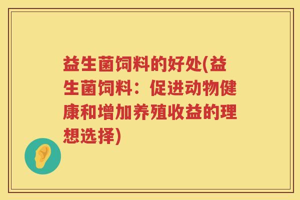 益生菌饲料的好处(益生菌饲料:促进动物健康和增加养殖收益的理想选择) 益生菌饲料的好处(益生菌饲料:促进动物健康和增加养殖收益的理想选择)